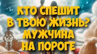 💍 КТО СПЕШИТ В ВАШУ ЖИЗНЬ⁉️МУЖЧИНА НА ПОРОГЕ ❤️