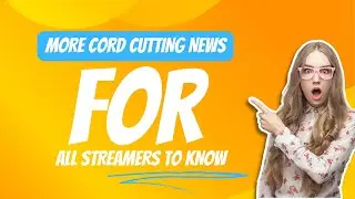 MORE CORD CUTTING NEWS FOR STREAMERS YOU NEED TO KNOW