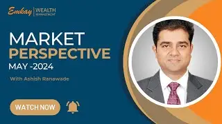 Emkay Wealth Market Perspective - Ashish Ranawade - May 2024
