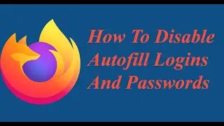 How To Disable Autofill Logins And Passwords On Mozilla Firefox