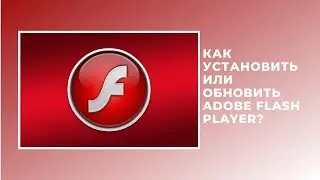 КАК УСТАНОВИТЬ ИЛИ ОБНОВИТЬ ADOBE FLASH PLAYER?