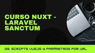 03. Curso Nuxt - Laravel Sanctum | Scripts VueJS y parámetros por URL