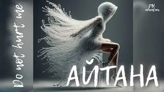 #АЙТАНА Do not hart me