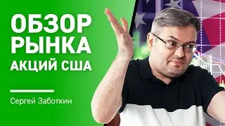 Обзор рынка Акций США с Сергеем Заботкиным