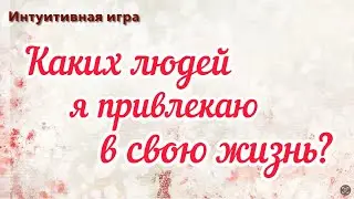 Интуитивная игра «Каких людей я привлекаю в свою жизнь?» 