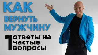 Как вернуть мужчину. Ответы на вопросы. Разборы историй. Часть 1