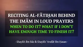 Reciting al-Fātiḥah behind the imām: When to do it? What if I don't have enough time to finish it?