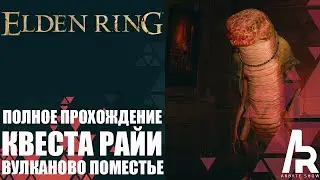 ELDEN RING: ПОЛНОЕ ПРОХОЖДЕНИЕ КВЕСТА РАЙИ. ТАЙНЫ ВУЛКАНОВОГО ПОМЕСТЬЯ.