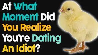 At What Moment Did You Realize You Were Dating An Idiot?