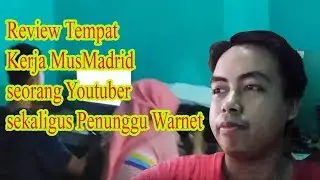 Review Tempat Kerja MusMadrid seorang Youtuber sekaligus Penunggu Warnet.