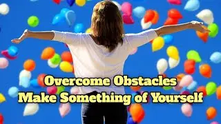 Overcome Obstacles -- Make Something of Yourself