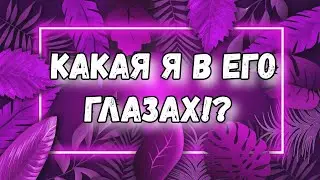 КАКАЯ Я В ЕГО ГЛАЗАХ. ТАРО. ГАДАНИЕ. КАК ОН МЕНЯ ВИДИТ. ТАРО ОНЛАЙН