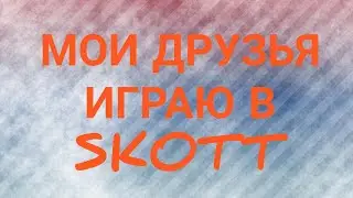 МОИ ДРУЗЬЯ ИГРАЮ НА САМОКАТАХ В GAME OF SKOTT!!!
