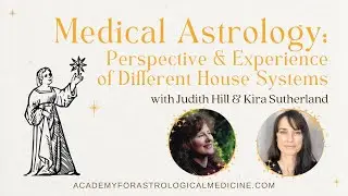 Judith Hill & Kira Sutherland: Medical Astrology - Perspective/Experience of Different House Systems