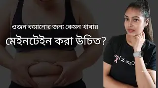 ওজন কমানোর জন্য তোমার ডায়েট কেমন হওয়া উচিত? খাবার দাবার কেমন হওয়া উচিত? || ফাহমিদা আফরিন।
