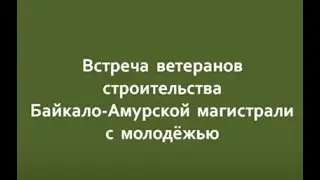 Встреча ветеранов строительства БАМ с молодёжью. 18.11.2022