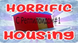 Horrific Housing c Рептироидом #1