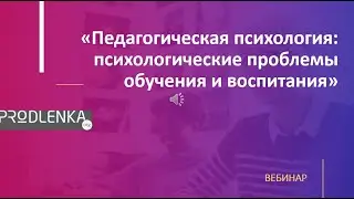 Вебинар «Педагогическая психология психологические проблемы обучения и воспитания»