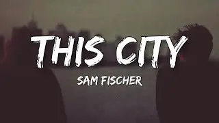 Sam Fischer - This City (Lyrics)