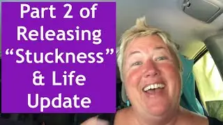 Life Update, And Releasing “Stuckness” Part 2.