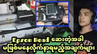 Epson L series head တွေဆေးတော့မယ်ဆို ဒီအချက် တွေ သေချာလိုက်နာပါ 