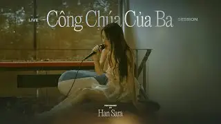 CÔNG CHÚA CỦA BA - HAN SARA | LIVE SESSION