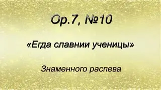 Op.7, №10. Егда славнии ученицы – Знаменного распева