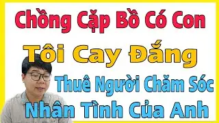 Chồng Cặp Bồ Có Con, Tôi Ngậm Đắng Nuốt Cay Thuê Người Tới Chăm Nuôi Nhân Tình Của Anh