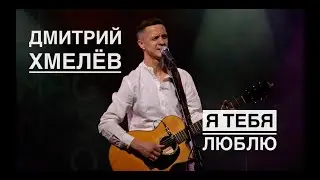 «Я тебя люблю» Дмитрий Хмелёв (Live)
