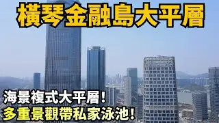 【橫琴大平層樓盤推薦】橫琴金融島豪宅複式|看海景帶私家泳池|稀缺大平層|稀缺豪宅|看整澳門景觀|超大陽臺闊綽格局|橫琴府