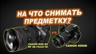 На что снимать предметку? Canon R5 + RF 28-70mm f2L vs Canon 4000D