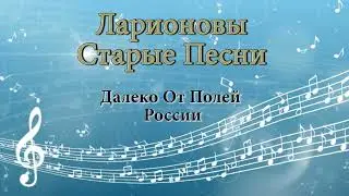 Далеко от полей России  Ларионовы старые песни
