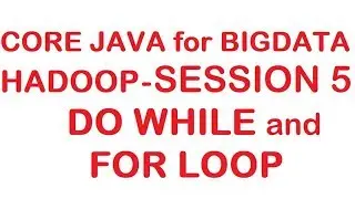 Do While and For Loop - Core Java for Hadoop/Bigdata Tutorial - Session 5