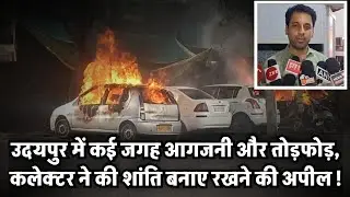 उदयपुर में कई जगह आगजनी और तोड़फोड़, कलेक्टर ने की शांति बनाए रखने की अपील !