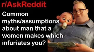 Common myths about man that infuriates you? r/AskReddit