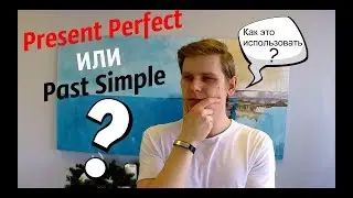 Present Perfect и Past Simple, Как использовать???