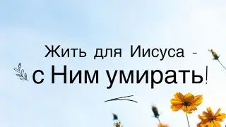 Жить для Иисуса - с Ним умирать!