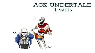 ACK Undertale 1часть