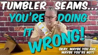 Tumbler Seams - You’re Doing It Wrong (Or Maybe You’re Not!)