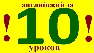 АНГЛИЙСКИЙ ЯЗЫК за 10 УРОКОВ. АНГЛИЙСКИЙ ДЛЯ НАЧИНАЮЩИХ С НУЛЯ. УРОКИ АНГЛИЙСКОГО ЯЗЫКА