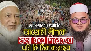 আওয়ামী লীগকে ক্ষমা করে জামাতের আমির কি ঠিক করেছেন? আবুল কালাম আযাদ আযহারী Abul Kalam Azad Azhari