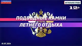 Подводные камни летнего отдыха. #АктуальноеПраво (01.07.2024) [12+].