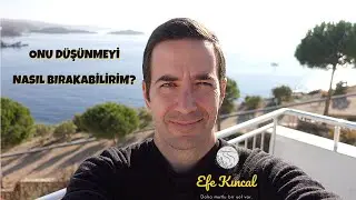 Onu Düşünmeyi Nasıl Bırakabilirim? | Çekim Yasası ve Enerji - Efe Kıncal