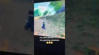my dad always ruins my gaming sessions