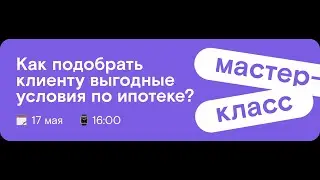 Как подобрать выгодные условия по ипотеке для вашего клиента?