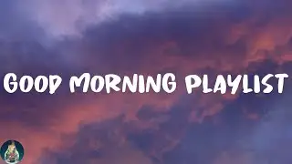 Good Morning Playlist - Happy Songs That Make You Smile