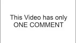 THIS VIDEO HAS ONLY ONE COMMENT