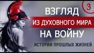 Взгляд из духовного мира на войну. Истории людей, вспомнивших прошлые жизни во время войны. 3 часть.