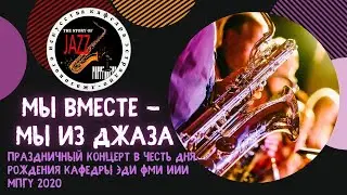 МЫ ВМЕСТЕ - МЫ ИЗ ДЖАЗА  Праздничный концерт в честь 6-летия кафедры ЭДИ ФМИ ИИИ МПГУ 2020