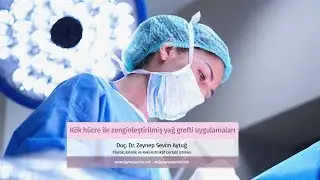 Kök hücre ile zenginleştirilmiş yağ grefti uygulamaları - Doç. Dr. Zeynep Sevim